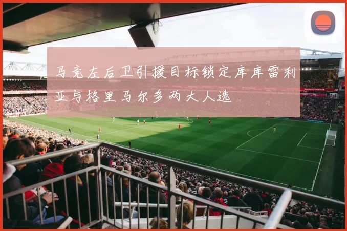 马竞左后卫引援目标锁定库库雷利亚与格里马尔多两大人选