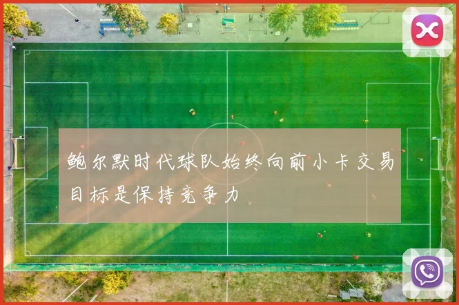 鲍尔默时代球队始终向前小卡交易目标是保持竞争力