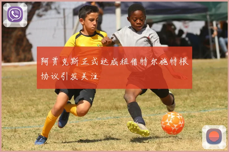阿贾克斯正式达成租借特尔施特根协议引发关注