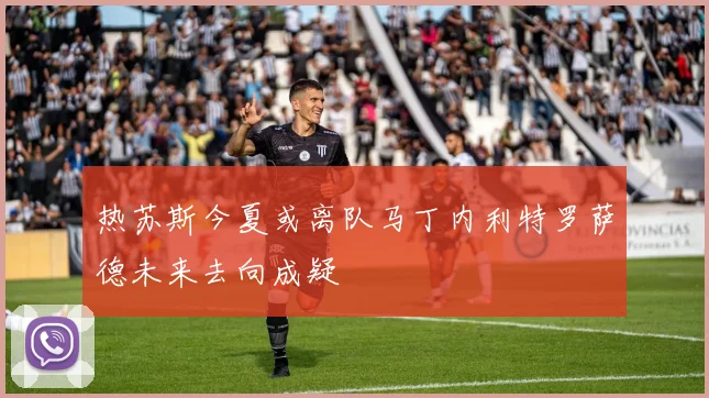热苏斯今夏或离队马丁内利特罗萨德未来去向成疑