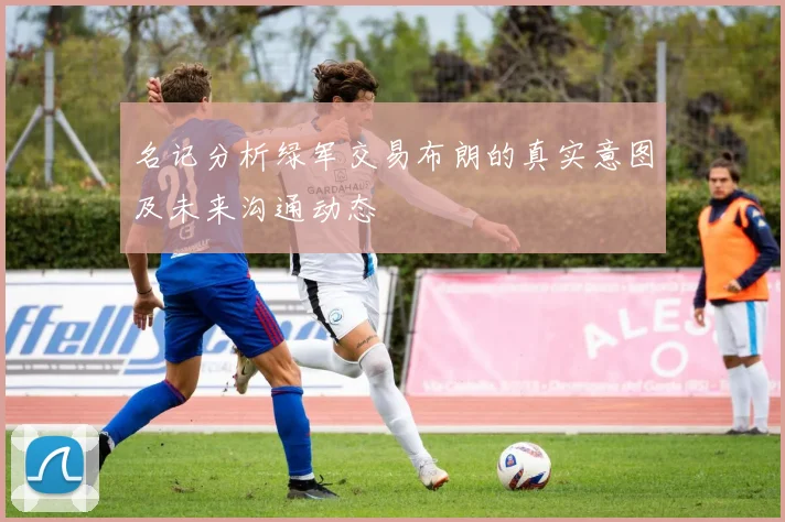名记分析绿军交易布朗的真实意图及未来沟通动态